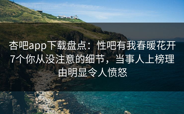 杏吧app下载盘点:性吧有我春暖花开7个你从没注意的细节,当事人上榜理由明显令人愤怒 杏吧app下载盘点:性吧有我春暖花开7个你从没注意的细节,当事人上榜理由明显令人愤怒