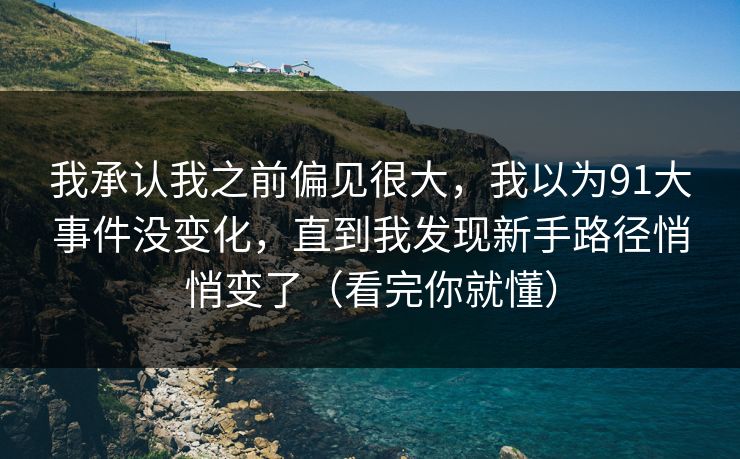 我承认我之前偏见很大，我以为91大事件没变化，直到我发现新手路径悄悄变了（看完你就懂）