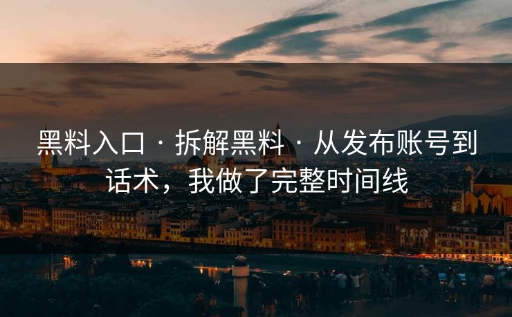 黑料入口 · 拆解黑料 · 从发布账号到话术，我做了完整时间线