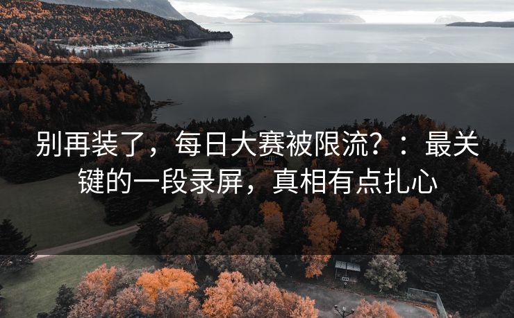别再装了，每日大赛被限流？：最关键的一段录屏，真相有点扎心