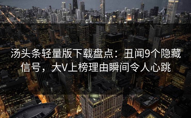 汤头条轻量版下载盘点:丑闻9个隐藏信号,大V上榜理由瞬间令人心跳 汤头条轻量版下载盘点:丑闻9个隐藏信号,大V上榜理由瞬间令人心跳