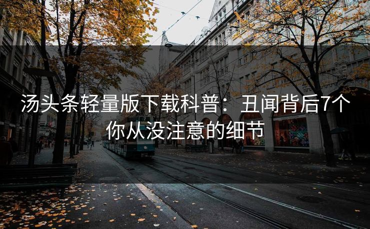 汤头条轻量版下载科普:丑闻背后7个你从没注意的细节 汤头条轻量版下载科普:丑闻背后7个你从没注意的细节
